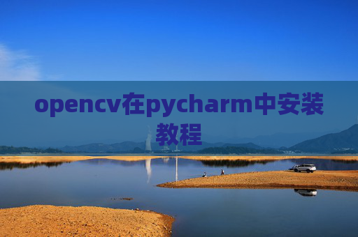 opencv在pycharm中安装教程
